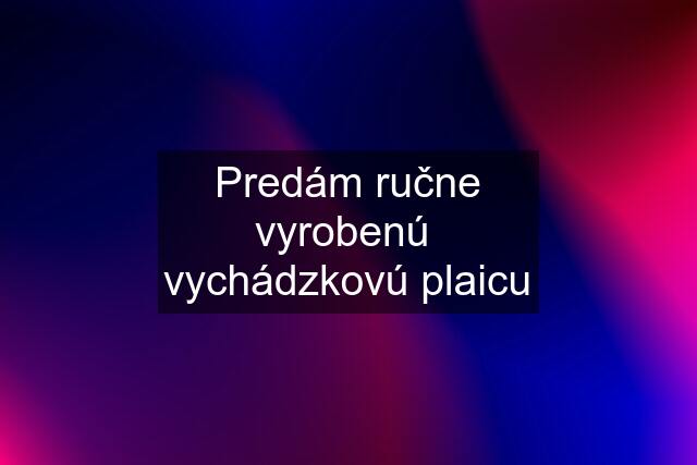 Predám ručne vyrobenú  vychádzkovú plaicu