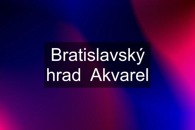 Bratislavský hrad  Akvarel