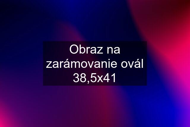 Obraz na zarámovanie ovál 38,5x41