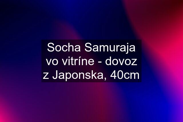 Socha Samuraja vo vitríne - dovoz z Japonska, 40cm