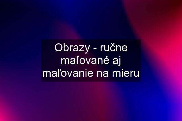 Obrazy - ručne maľované aj maľovanie na mieru