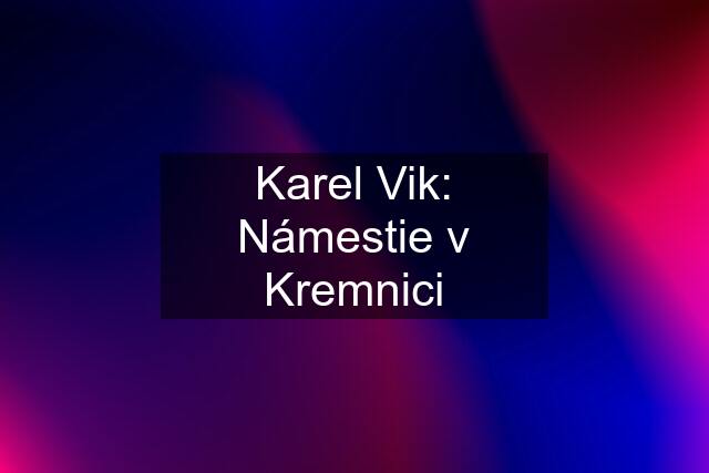 Karel Vik: Námestie v Kremnici