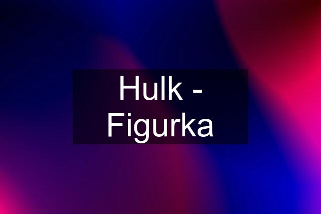 Hulk - Figurka