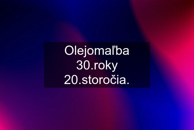 Olejomaľba 30.roky 20.storočia.