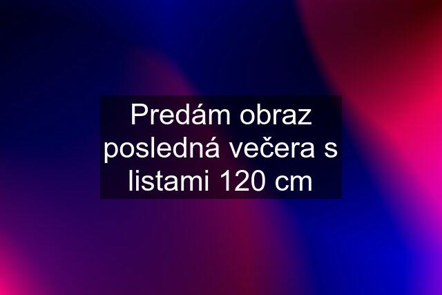 Predám obraz posledná večera s listami 120 cm