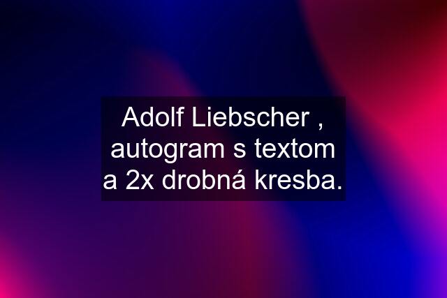 Adolf Liebscher , autogram s textom a 2x drobná kresba.