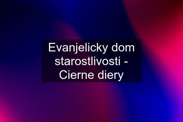 Evanjelicky dom starostlivosti - Cierne diery