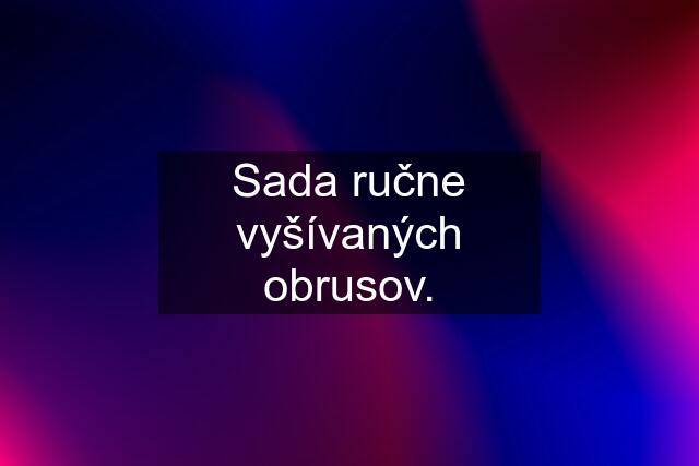 Sada ručne vyšívaných obrusov.