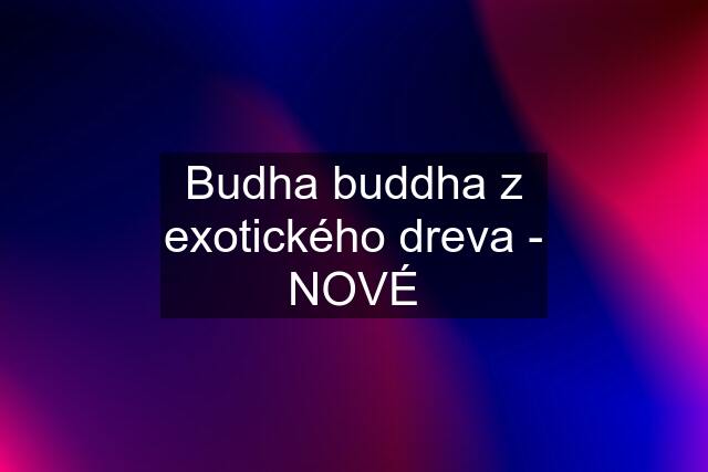 Budha buddha z exotického dreva - NOVÉ