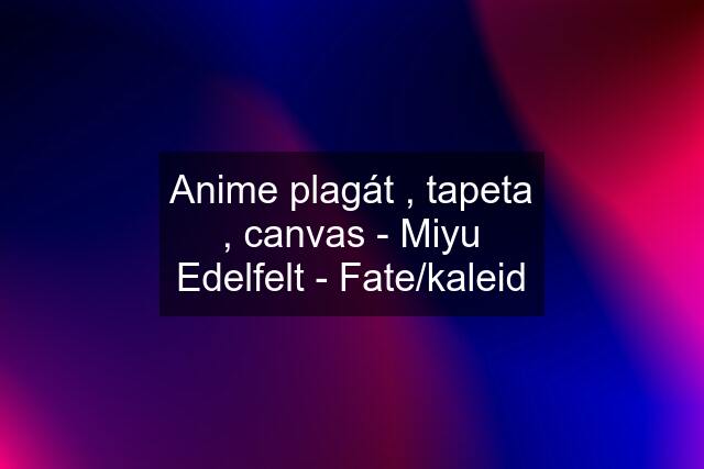 Anime plagát , tapeta , canvas - Miyu Edelfelt - Fate/kaleid