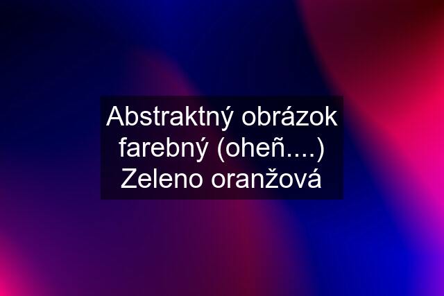 Abstraktný obrázok farebný (oheñ....) Zeleno oranžová