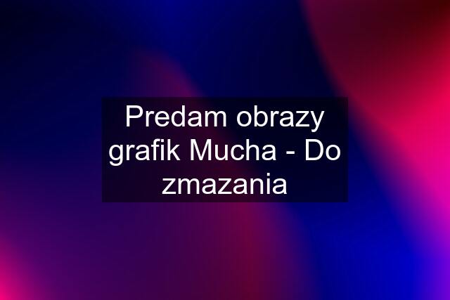 Predam obrazy grafik Mucha - Do zmazania