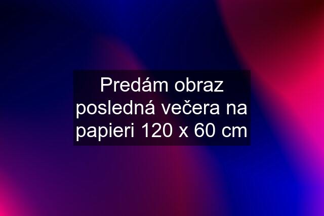 Predám obraz posledná večera na papieri 120 x 60 cm