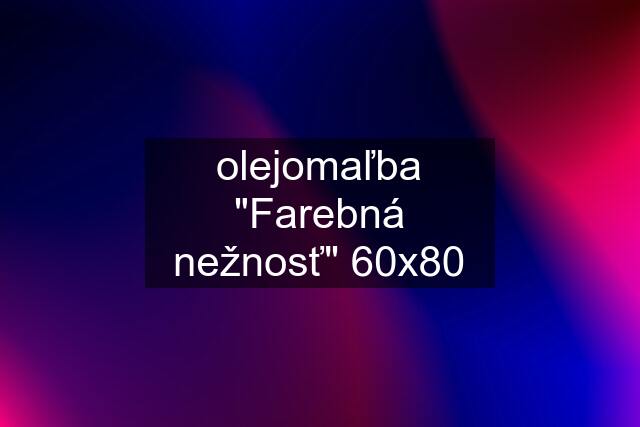 olejomaľba "Farebná nežnosť" 60х80