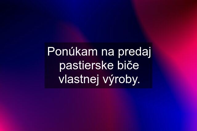 Ponúkam na predaj pastierske biče vlastnej výroby.