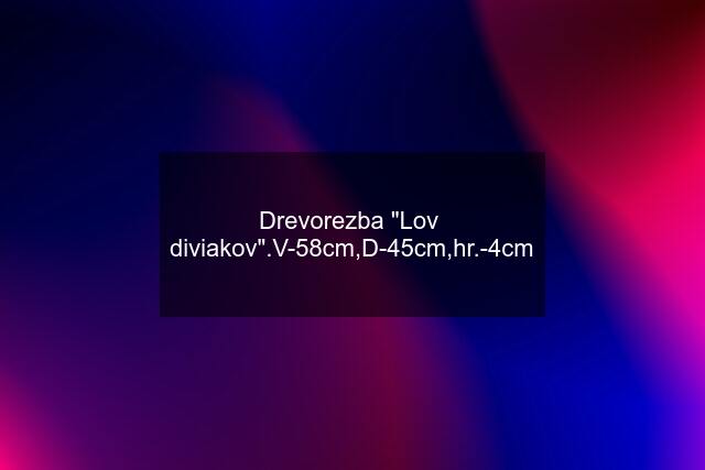 Drevorezba "Lov  diviakov".V-58cm,D-45cm,hr.-4cm