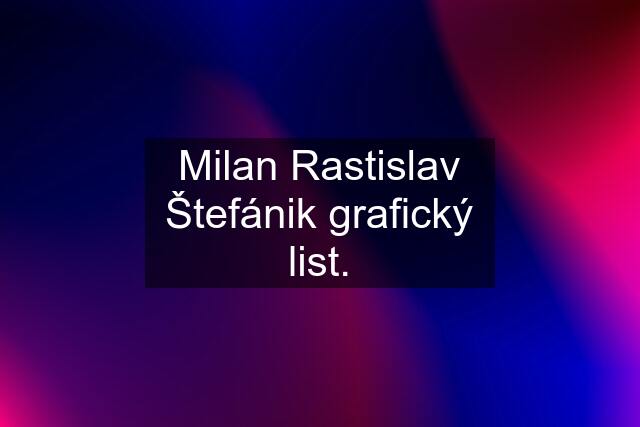 Milan Rastislav Štefánik grafický list.