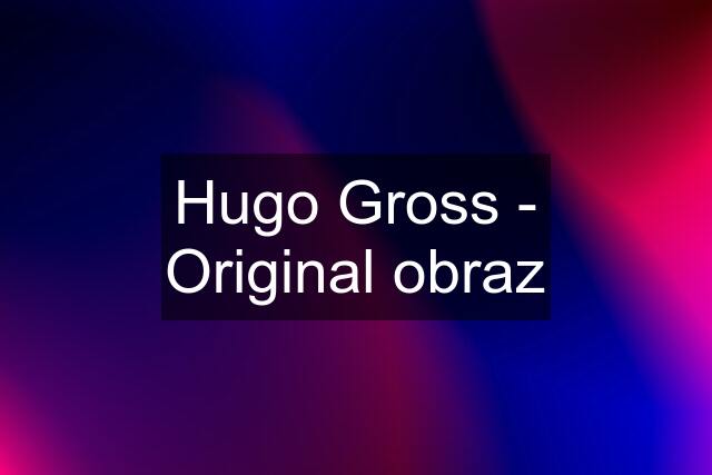 Hugo Gross - Original obraz