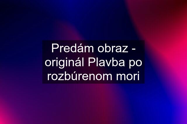 Predám obraz - originál Plavba po rozbúrenom mori