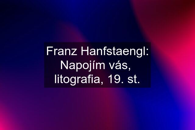 Franz Hanfstaengl: Napojím vás,  litografia, 19. st.