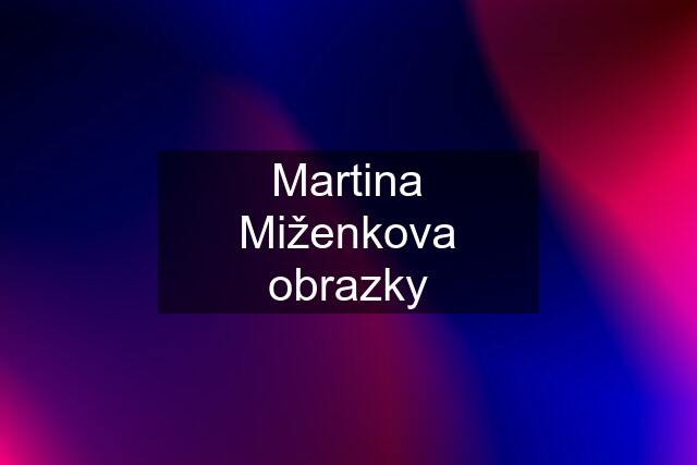 Martina Miženkova obrazky