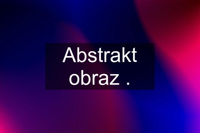 Abstrakt obraz .