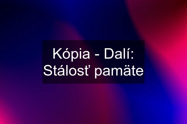 Kópia - Dalí: Stálosť pamäte