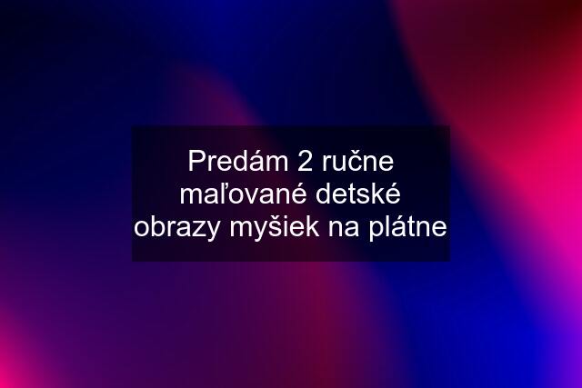 Predám 2 ručne maľované detské obrazy myšiek na plátne