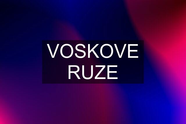 VOSKOVE RUZE