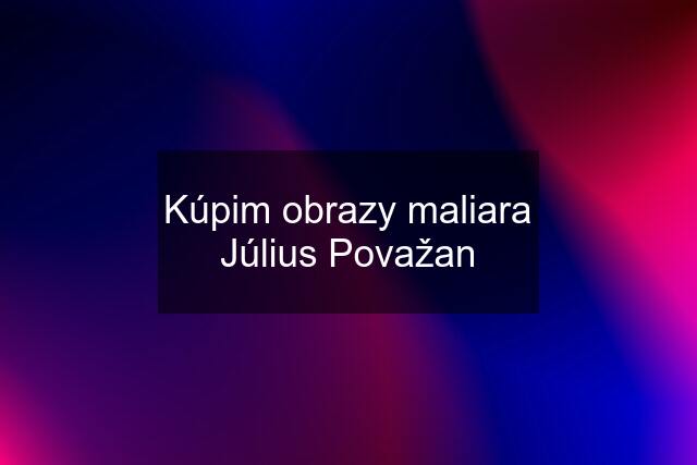 Kúpim obrazy maliara Július Považan