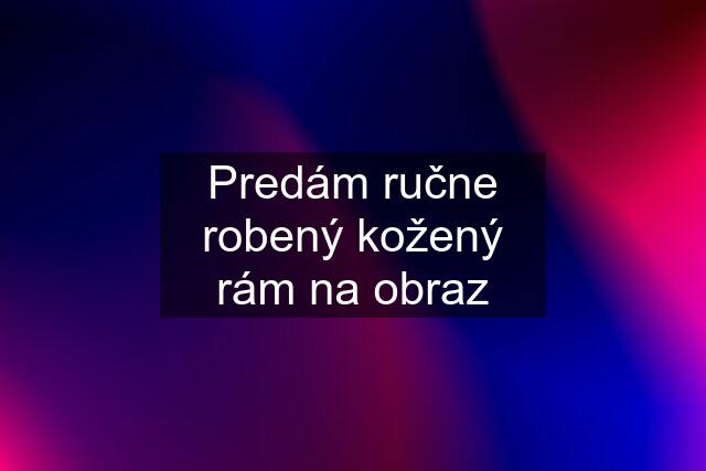 Predám ručne robený kožený rám na obraz