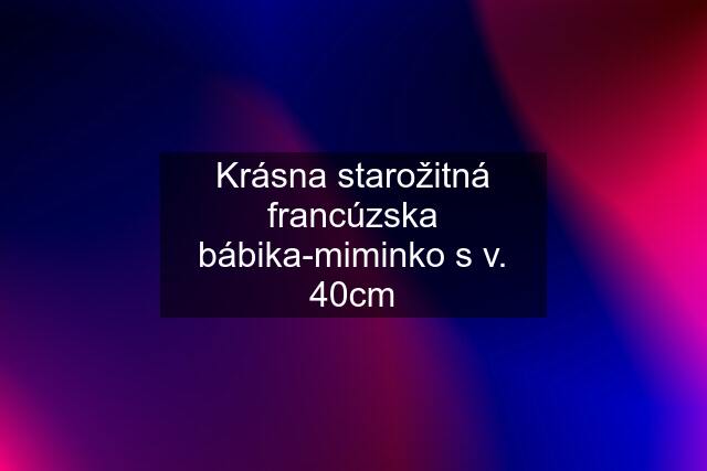 Krásna starožitná francúzska bábika-miminko s v. 40cm