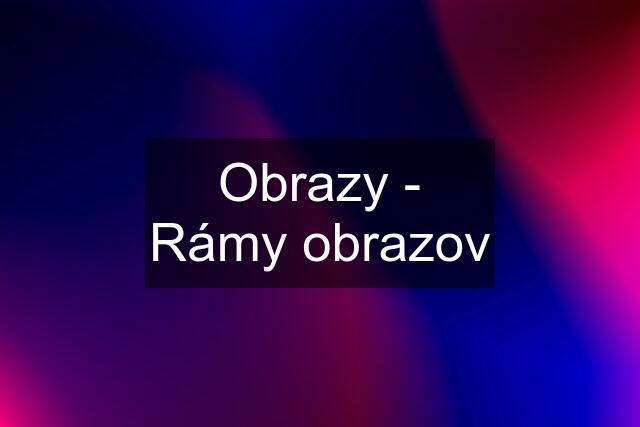 Obrazy - Rámy obrazov