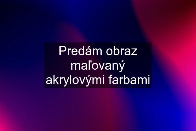 Predám obraz maľovaný akrylovými farbami