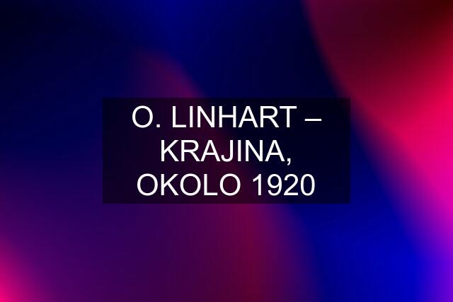 O. LINHART – KRAJINA, OKOLO 1920