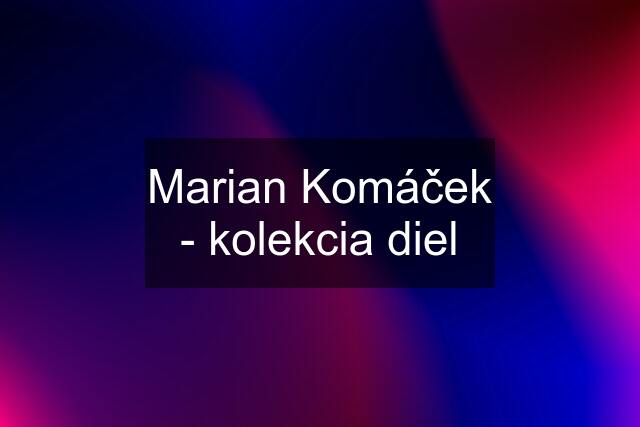 Marian Komáček - kolekcia diel