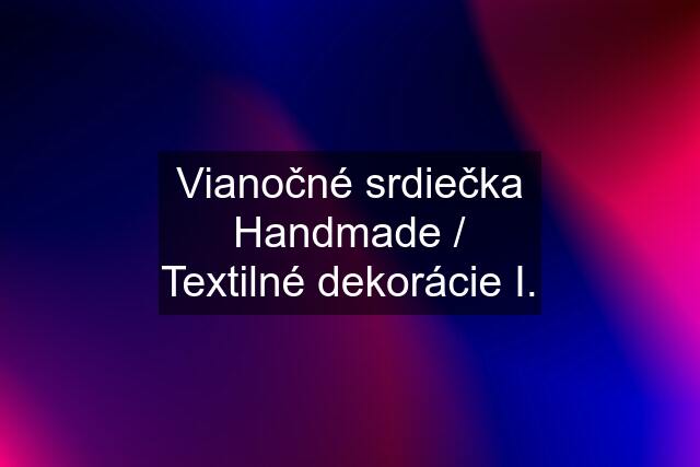 Vianočné srdiečka Handmade / Textilné dekorácie I.