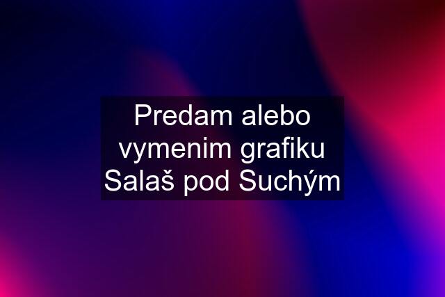 Predam alebo vymenim grafiku Salaš pod Suchým