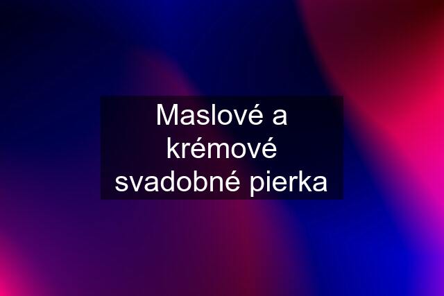 Maslové a krémové svadobné pierka