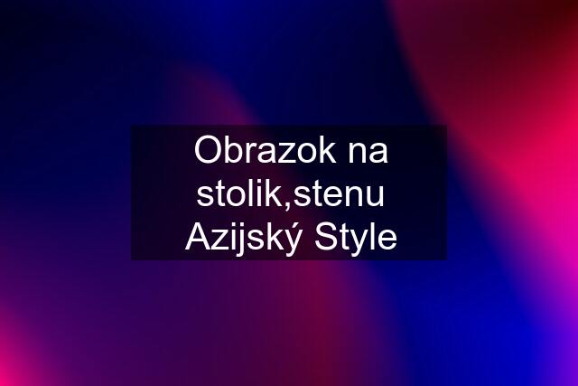 Obrazok na stolik,stenu Azijský Style