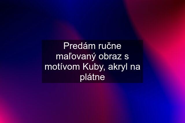 Predám ručne maľovaný obraz s motívom Kuby, akryl na plátne