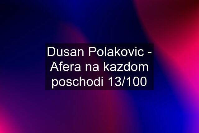 Dusan Polakovic - Afera na kazdom poschodi 13/100