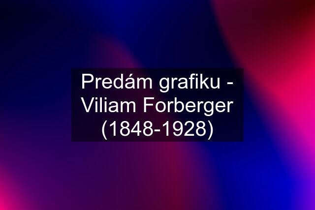 Predám grafiku - Viliam Forberger (1848-1928)