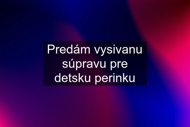 Predám vysivanu súpravu pre detsku perinku