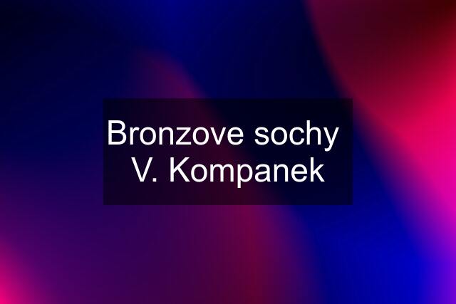 Bronzove sochy  V. Kompanek