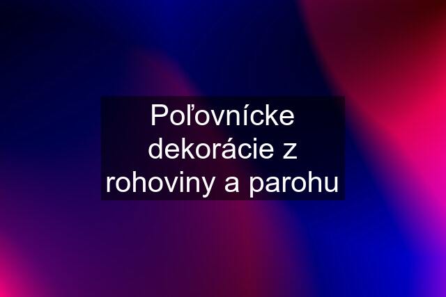 Poľovnícke dekorácie z rohoviny a parohu