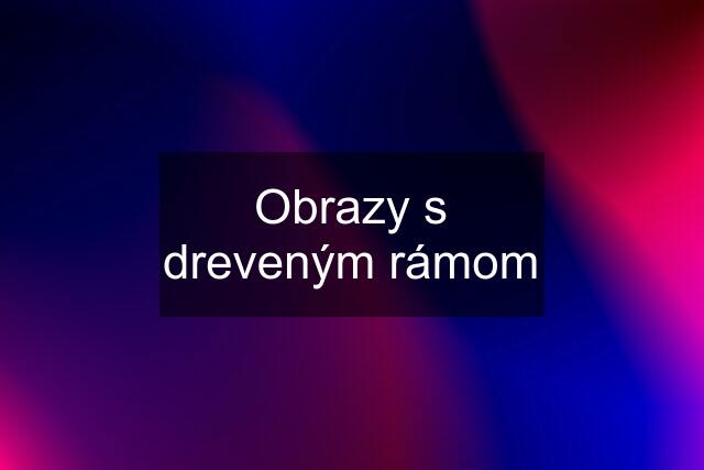 Obrazy s dreveným rámom