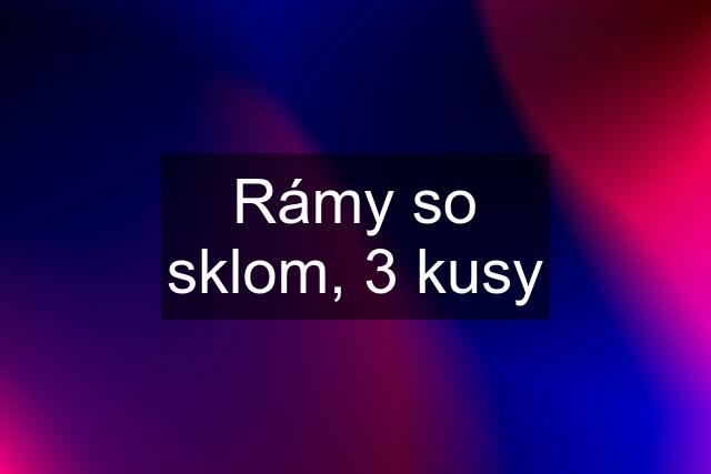 Rámy so sklom, 3 kusy