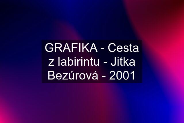 GRAFIKA - Cesta z labirintu - Jitka Bezúrová - 2001