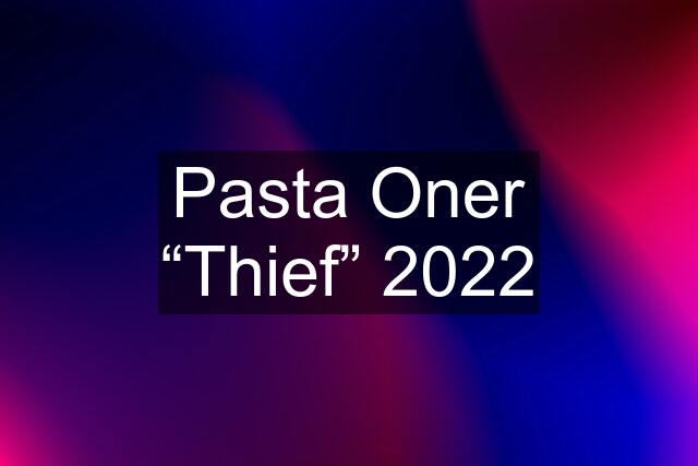 Pasta Oner “Thief” 2022